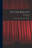 To the Ballet!: an Introduction to the Liveliest of the Arts