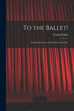 To the Ballet!: an Introduction to the Liveliest of the Arts - Deakin, Irving