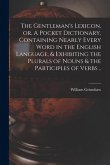 The Gentleman's Lexicon, or, A Pocket Dictionary, Containing Nearly Every Word in the English Language, & Exhibiting the Plurals of Nouns & the Partic