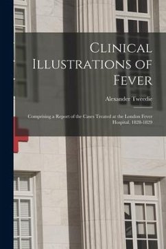Clinical Illustrations of Fever: Comprising a Report of the Cases Treated at the London Fever Hospital, 1828-1829 - Tweedie, Alexander