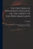 The Doctrine of Innuendo's Discuss'd, or, The Liberty of the Press Maintain'd: Being Some Thoughts Upon the Present Treatment of the Printer and Publi