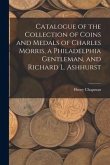 Catalogue of the Collection of Coins and Medals of Charles Morris, a Philadelphia Gentleman, and Richard L. Ashhurst
