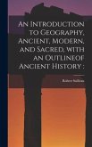 An Introduction to Geography, Ancient, Modern, and Sacred, With an Outlineof Ancient History [microform]