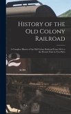 History of the Old Colony Railroad: a Complete History of the Old Colony Railroad From 1844 to the Present Time in Two Parts
