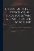 Englishmen's Eyes Open'd, or, All Made to See Who Are Not Resolv'd to Be Blind: Being the Excise Controversy Set in a New Light ...