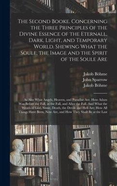 The Second Booke. Concerning the Three Principles of the Divine Essence of the Eternall, Dark, Light, and Temporary World. Shewing What the Soule, the Image and the Spirit of the Soule Are; as Also What Angels, Heaven, and Paradise Are. How Adam Was...
