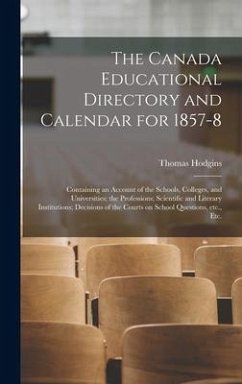 The Canada Educational Directory and Calendar for 1857-8 [microform]: Containing an Account of the Schools, Colleges, and Universities; the Profession - Hodgins, Thomas