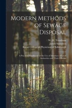 Modern Methods of Sewage Disposal: a Practical Handbook for the Use of Members of Local Authorities and Their Officials - Saunders, James
