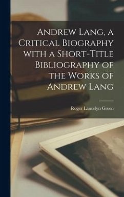Andrew Lang, a Critical Biography With a Short-title Bibliography of the Works of Andrew Lang - Green, Roger Lancelyn