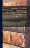 The Hudson's Bay Company's Land Tenures and the Occupation of Assiniboia by Lord Selkirk's Settlers [microform]