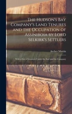 The Hudson's Bay Company's Land Tenures and the Occupation of Assiniboia by Lord Selkirk's Settlers [microform] - Martin, Archer