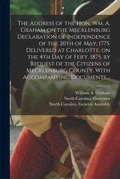The Address of the Hon. Wm. A. Graham on the Mecklenburg Declaration of Independence of the 20th of May, 1775. Delivered at Charlotte, on the 4th Day