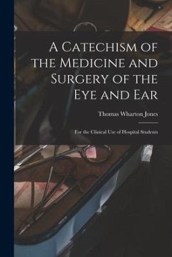 A Catechism of the Medicine and Surgery of the Eye and Ear: for the Clinical Use of Hospital Students - Jones, Thomas Wharton