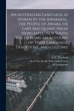 An Australian Language as Spoken by the Awabakal, the People of Awaba, or Lake Macquarie (near Newcastle, New South Wales) Being an Account of Their L - Livingstone, H.