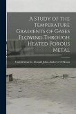 A Study of the Temperature Gradients of Gases Flowing Through Heated Porous Metal