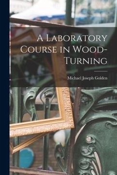 A Laboratory Course in Wood-turning [microform] - Golden, Michael Joseph