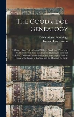 The Goodridge Genealogy: a History of the Descendants of William Goodridge Who Came to America From Bury St. Edmunds, England, in 1636 and Sett - Goodridge, Edwin Alonzo; Weeks, Lyman Horace