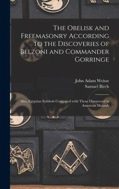 The Obelisk and Freemasonry According to the Discoveries of Belzoni and Commander Gorringe - Weisse, John Adam; Birch, Samuel