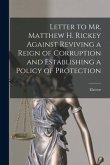 Letter to Mr. Matthew H. Rickey Against Reviving a Reign of Corruption and Establishing a Policy of Protection [microform]