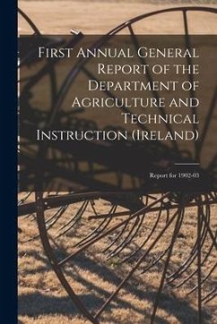 First Annual General Report of the Department of Agriculture and Technical Instruction (Ireland): Report for 1902-03 - Anonymous