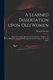 A Learned Dissertation Upon Old Women: Male and Female, Spiritual and Temporal in All Ages ... to Which is Added An Essay Upon the Present Union of th