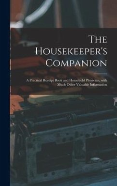 The Housekeeper's Companion: a Practical Receipt Book and Household Physician, With Much Other Valuable Information - Anonymous