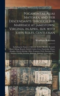 Pocahontas, Alias Matoaka, and Her Descendants Through Her Marriage at Jamestown, Virginia, in April, 1614, With John Rolfe, Gentleman; Including the Names of Alfriend, Archer, Bentley, Bernard, Bland, Boling, Branch, Cabell, Catlett, Cary, Dandridge, ... - Robertson, Wyndham