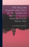 The Nellore Station and Field of the American Baptist Telugu Mission, South India, 1922. [microform]