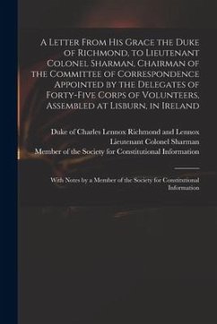 A Letter From His Grace the Duke of Richmond, to Lieutenant Colonel Sharman, Chairman of the Committee of Correspondence Appointed by the Delegates of - Sharman, Lieutenant Colonel