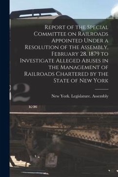 Report of the Special Committee on Railroads Appointed Under a Resolution of the Assembly, February 28, 1879 to Investigate Alleged Abuses in the Mana