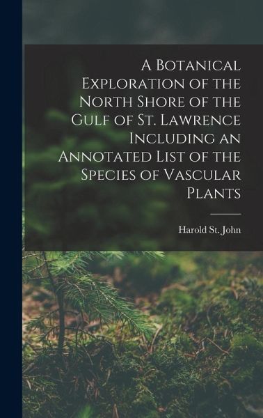 A Botanical Exploration of the North Shore of the Gulf of St. Lawrence Including an Annotated List of the Species of Vascular Plants A Botanical Exploration of the North Shore of the Gulf of St. Lawrence Including an Annotated List of the Species of Vascular Plants