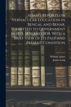 Adam's Reports on Vernacular Education in Bengal and Behar, Submitted to Government in 1835, 1836 and 1838. With a Brief View of Its Past and Present Condition - Long, James