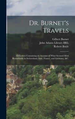 Dr. Burnet's Travels: or Letters Containing an Account of What Seemed Most Remarkable in Switzerland, Italy, France, and Germany, &c. - Burnet, Gilbert; Boyle, Robert