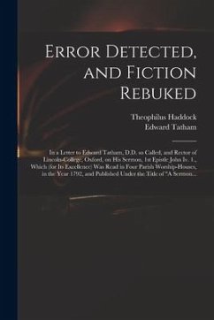 Error Detected, and Fiction Rebuked: in a Letter to Edward Tatham, D.D. so Called, and Rector of Lincoln-College, Oxford, on His Sermon, 1st Epistle J - Haddock, Theophilus