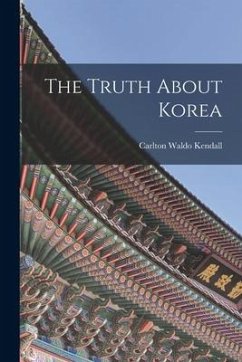 The Truth About Korea - Kendall, Carlton Waldo