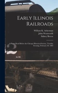 Early Illinois Railroads: a Paper Read Before the Chicago Historical Society, Tuesday Evening, February 20, 1883 - Wentworth, John; Breese, Sidney