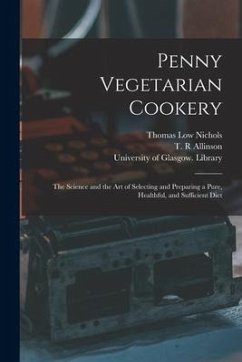 Penny Vegetarian Cookery [electronic Resource]: the Science and the Art of Selecting and Preparing a Pure, Healthful, and Sufficient Diet - Nichols, Thomas Low