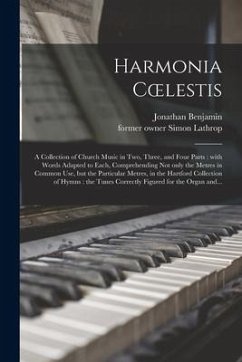 Harmonia Coelestis: a Collection of Church Music in Two, Three, and Four Parts: With Words Adapted to Each, Comprehending Not Only the Met - Benjamin, Jonathan
