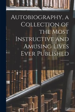 Autobiography, a Collection of the Most Instructive and Amusing Lives Ever Published; 17 - Anonymous