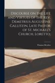 Discourse on the Life and Virtues of the Rev. Demetrius Augustine Gallitzin, Late Pastor of St. Michael's Church, Loretto;