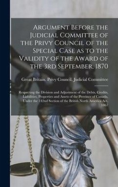 Argument Before the Judicial Committee of the Privy Council of the Special Case as to the Validity of the Award of the 3rd September, 1870 [microform]