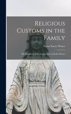 Religious Customs in the Family: the Radiation of the Liturgy Into Catholic Homes - Weiser, Franz Xaver