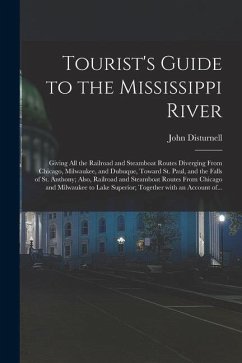 Tourist's Guide to the Mississippi River: Giving All the Railroad and Steamboat Routes Diverging From Chicago, Milwaukee, and Dubuque, Toward St. Paul - Disturnell, John
