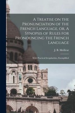 A Treatise on the Pronunciation of the French Language, or, A Synopsis of Rules for Pronouncing the French Language [microform]: With Practical Irregu