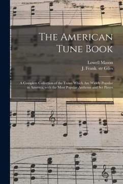 The American Tune Book: a Complete Collection of the Tunes Which Are Widely Popular in America, With the Most Popular Anthems and Set Pieces - Mason, Lowell