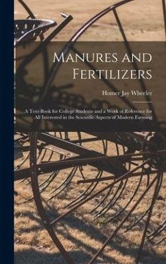 Manures and Fertilizers: a Text-book for College Students and a Work of Reference for All Interested in the Scientific Aspects of Modern Farmin - Wheeler, Homer Jay