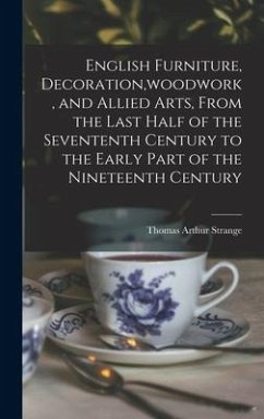 English Furniture, Decoration, woodwork, and Allied Arts, From the Last Half of the Sevententh Century to the Early Part of the Nineteenth Century - Strange, Thomas Arthur