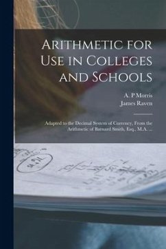 Arithmetic for Use in Colleges and Schools [microform]: Adapted to the Decimal System of Currency, From the Arithmetic of Barnard Smith, Esq., M.A. .. - Raven, James