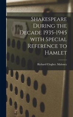 Shakespeare During the Decade 1935-1945 With Special Reference to Hamlet - Maloney, Richard Clogher