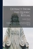 Extract From the Quebec Ritual [microform]: Containing the Administration of the Sacraments of Baptism, Confirmation, the Eucharist, Penance, Extreme-